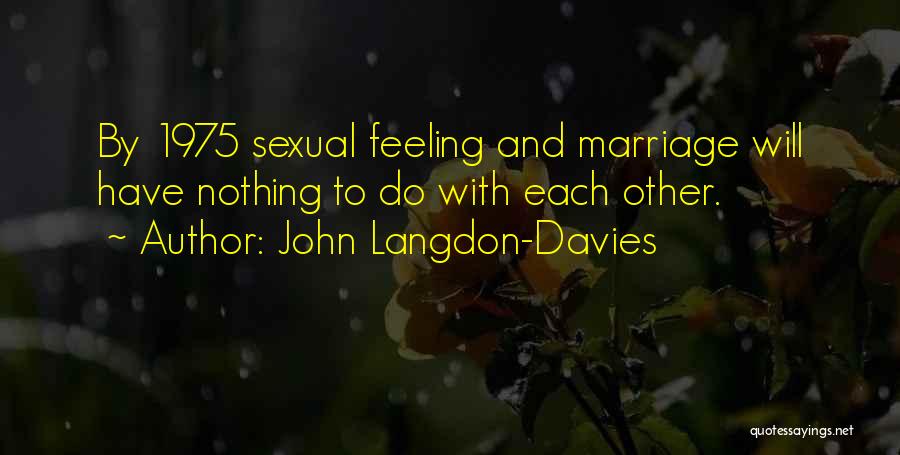 John Langdon-Davies Quotes: By 1975 Sexual Feeling And Marriage Will Have Nothing To Do With Each Other.