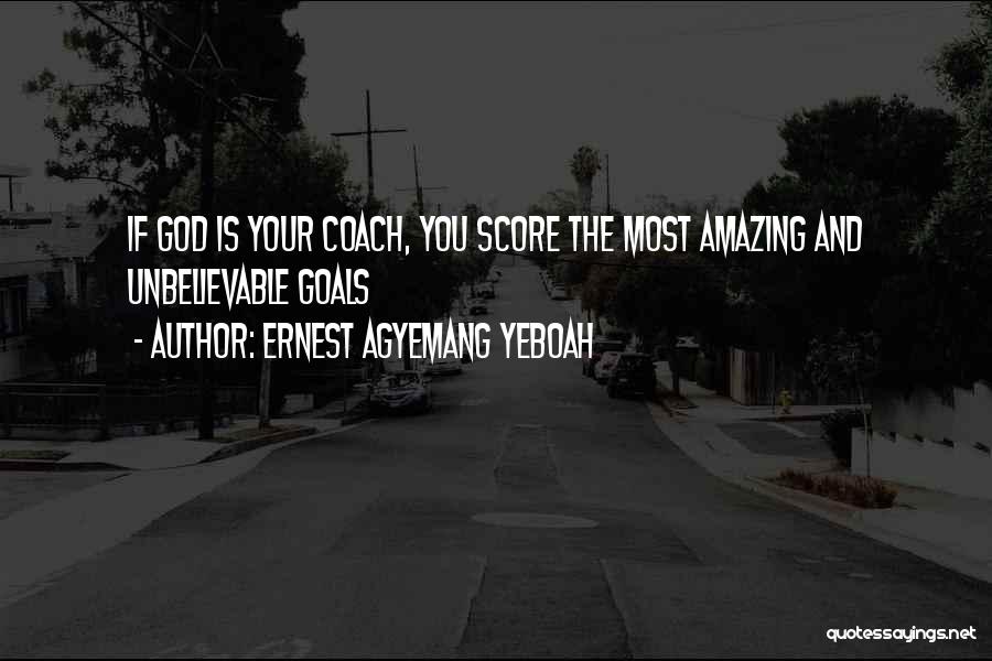 Ernest Agyemang Yeboah Quotes: If God Is Your Coach, You Score The Most Amazing And Unbelievable Goals