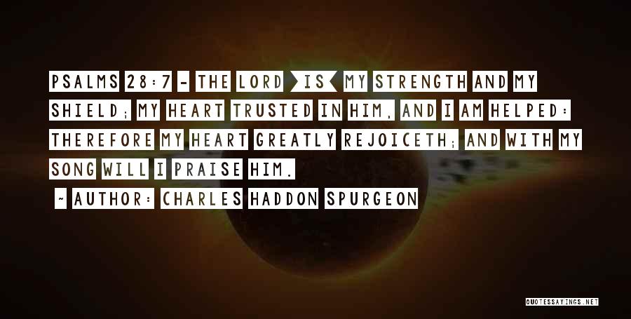 Charles Haddon Spurgeon Quotes: Psalms 28:7 - The Lord [is] My Strength And My Shield; My Heart Trusted In Him, And I Am Helped: