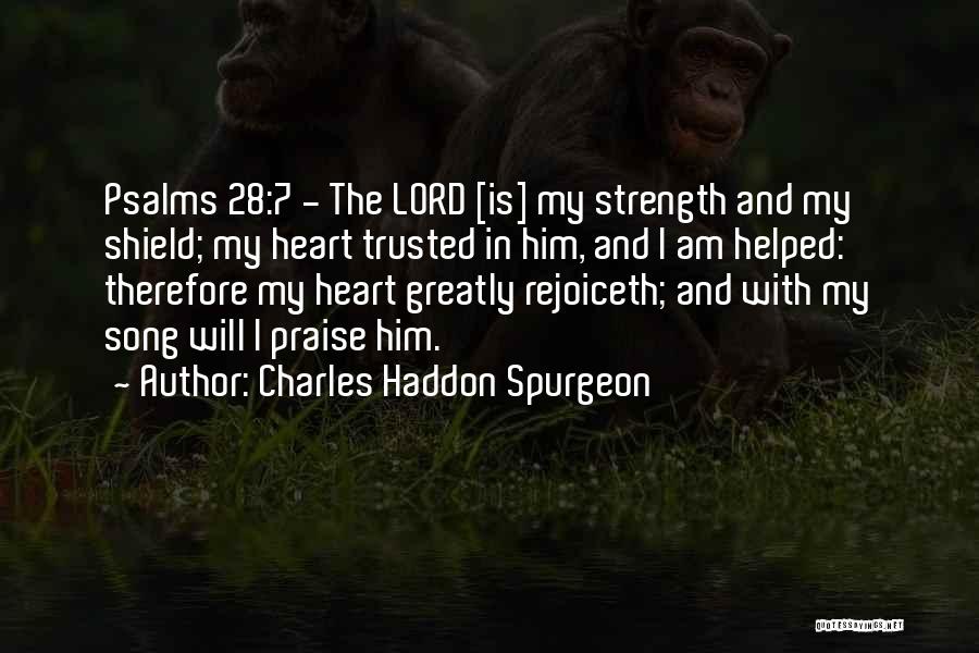 Charles Haddon Spurgeon Quotes: Psalms 28:7 - The Lord [is] My Strength And My Shield; My Heart Trusted In Him, And I Am Helped: