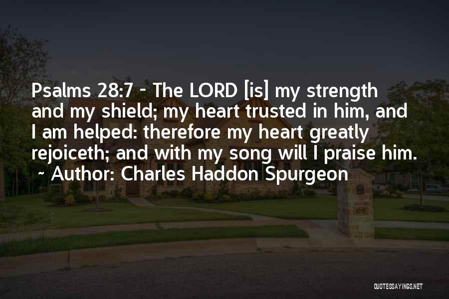 Charles Haddon Spurgeon Quotes: Psalms 28:7 - The Lord [is] My Strength And My Shield; My Heart Trusted In Him, And I Am Helped: