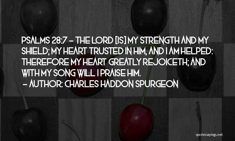 Charles Haddon Spurgeon Quotes: Psalms 28:7 - The Lord [is] My Strength And My Shield; My Heart Trusted In Him, And I Am Helped: