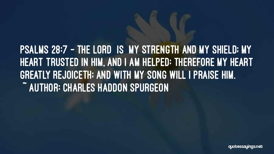 Charles Haddon Spurgeon Quotes: Psalms 28:7 - The Lord [is] My Strength And My Shield; My Heart Trusted In Him, And I Am Helped: