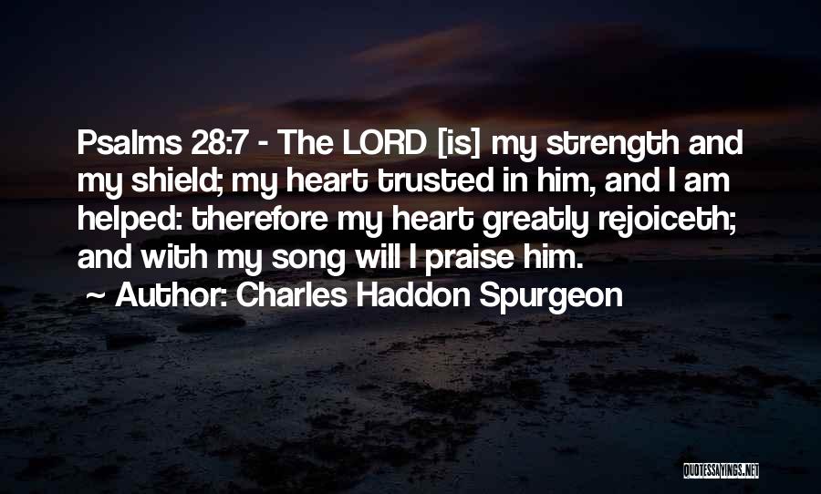 Charles Haddon Spurgeon Quotes: Psalms 28:7 - The Lord [is] My Strength And My Shield; My Heart Trusted In Him, And I Am Helped: