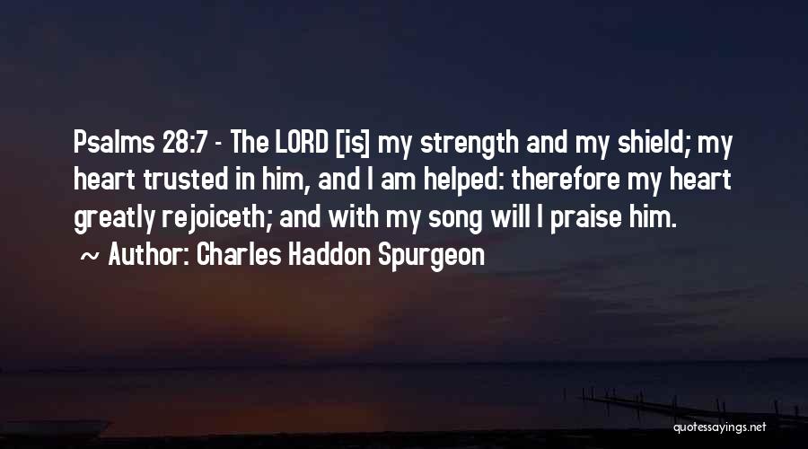 Charles Haddon Spurgeon Quotes: Psalms 28:7 - The Lord [is] My Strength And My Shield; My Heart Trusted In Him, And I Am Helped: