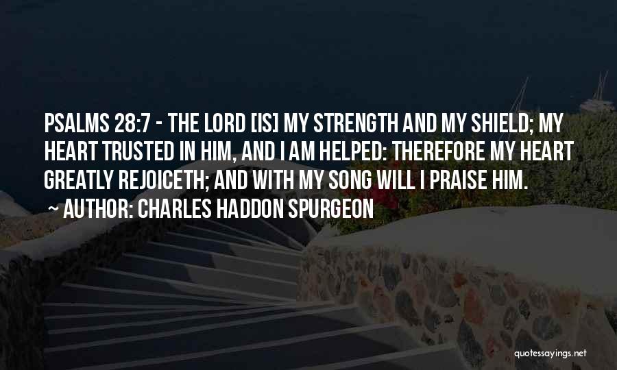 Charles Haddon Spurgeon Quotes: Psalms 28:7 - The Lord [is] My Strength And My Shield; My Heart Trusted In Him, And I Am Helped: