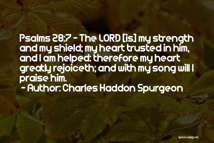 Charles Haddon Spurgeon Quotes: Psalms 28:7 - The Lord [is] My Strength And My Shield; My Heart Trusted In Him, And I Am Helped: