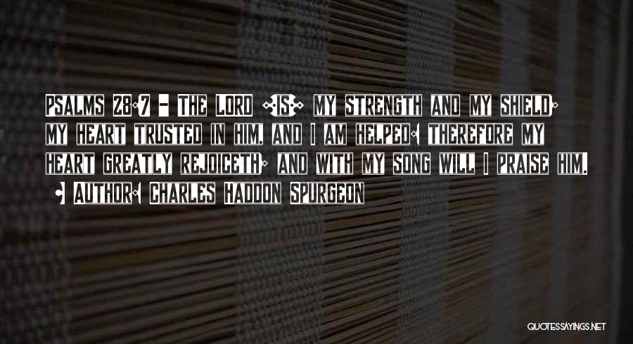 Charles Haddon Spurgeon Quotes: Psalms 28:7 - The Lord [is] My Strength And My Shield; My Heart Trusted In Him, And I Am Helped: