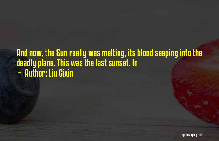 Liu Cixin Quotes: And Now, The Sun Really Was Melting, Its Blood Seeping Into The Deadly Plane. This Was The Last Sunset. In