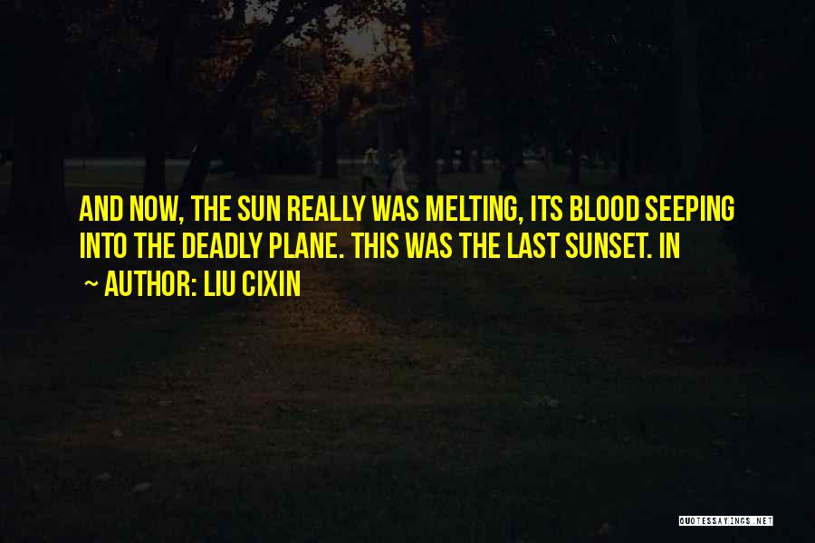 Liu Cixin Quotes: And Now, The Sun Really Was Melting, Its Blood Seeping Into The Deadly Plane. This Was The Last Sunset. In