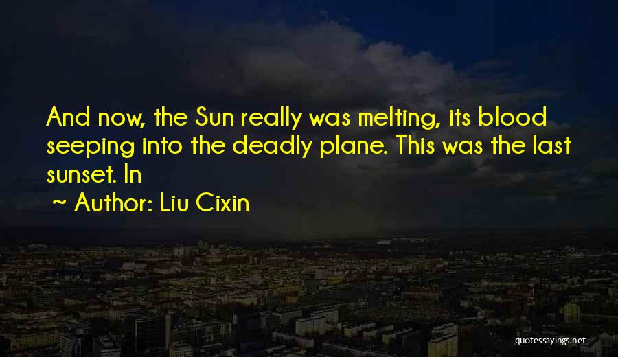 Liu Cixin Quotes: And Now, The Sun Really Was Melting, Its Blood Seeping Into The Deadly Plane. This Was The Last Sunset. In