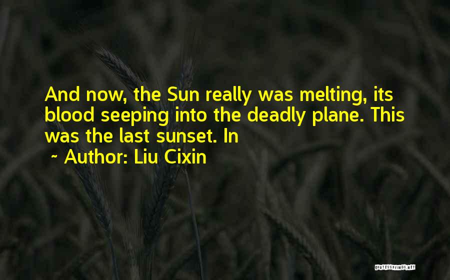 Liu Cixin Quotes: And Now, The Sun Really Was Melting, Its Blood Seeping Into The Deadly Plane. This Was The Last Sunset. In