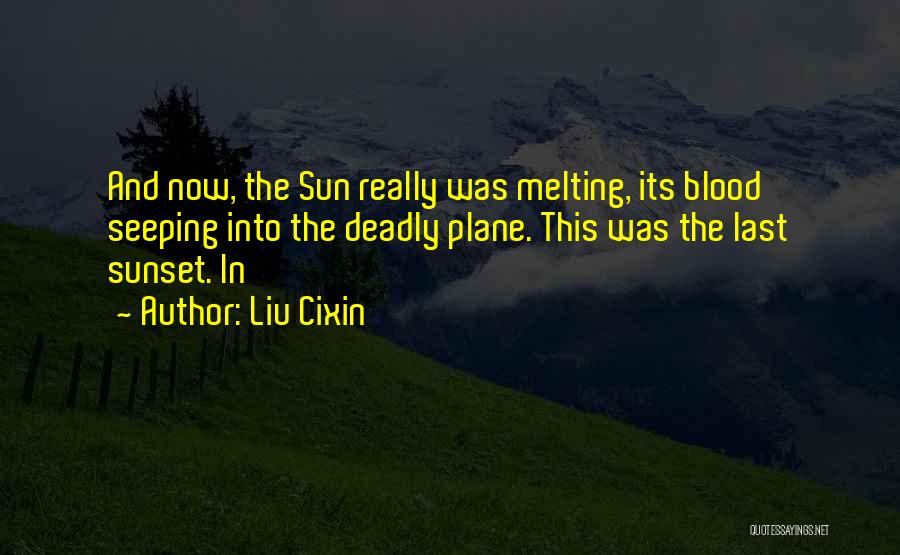 Liu Cixin Quotes: And Now, The Sun Really Was Melting, Its Blood Seeping Into The Deadly Plane. This Was The Last Sunset. In