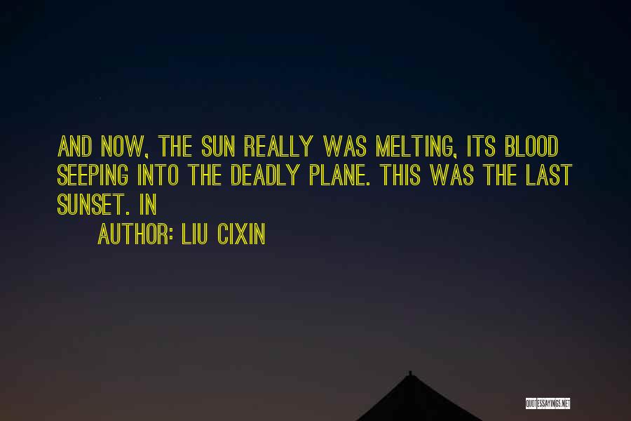 Liu Cixin Quotes: And Now, The Sun Really Was Melting, Its Blood Seeping Into The Deadly Plane. This Was The Last Sunset. In