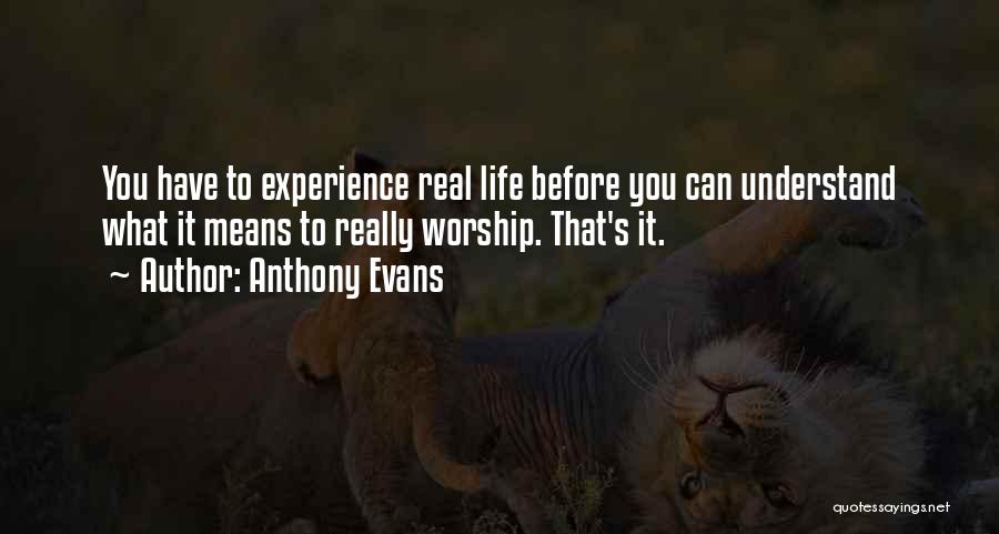 Anthony Evans Quotes: You Have To Experience Real Life Before You Can Understand What It Means To Really Worship. That's It.