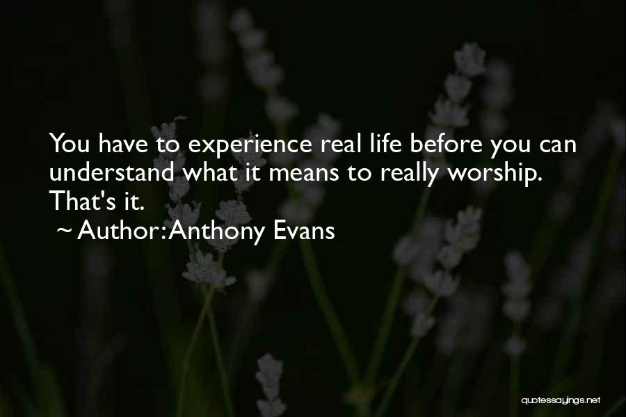 Anthony Evans Quotes: You Have To Experience Real Life Before You Can Understand What It Means To Really Worship. That's It.