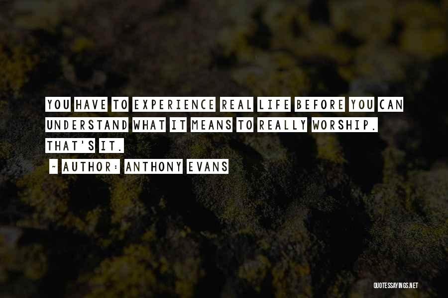 Anthony Evans Quotes: You Have To Experience Real Life Before You Can Understand What It Means To Really Worship. That's It.