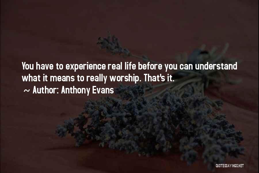 Anthony Evans Quotes: You Have To Experience Real Life Before You Can Understand What It Means To Really Worship. That's It.