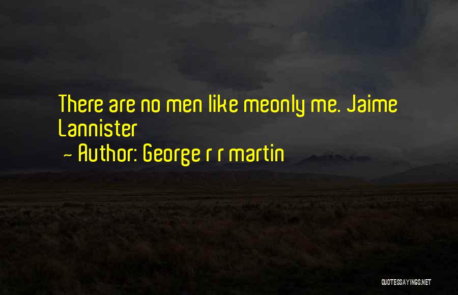 George R R Martin Quotes: There Are No Men Like Meonly Me. Jaime Lannister