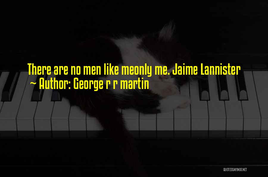 George R R Martin Quotes: There Are No Men Like Meonly Me. Jaime Lannister