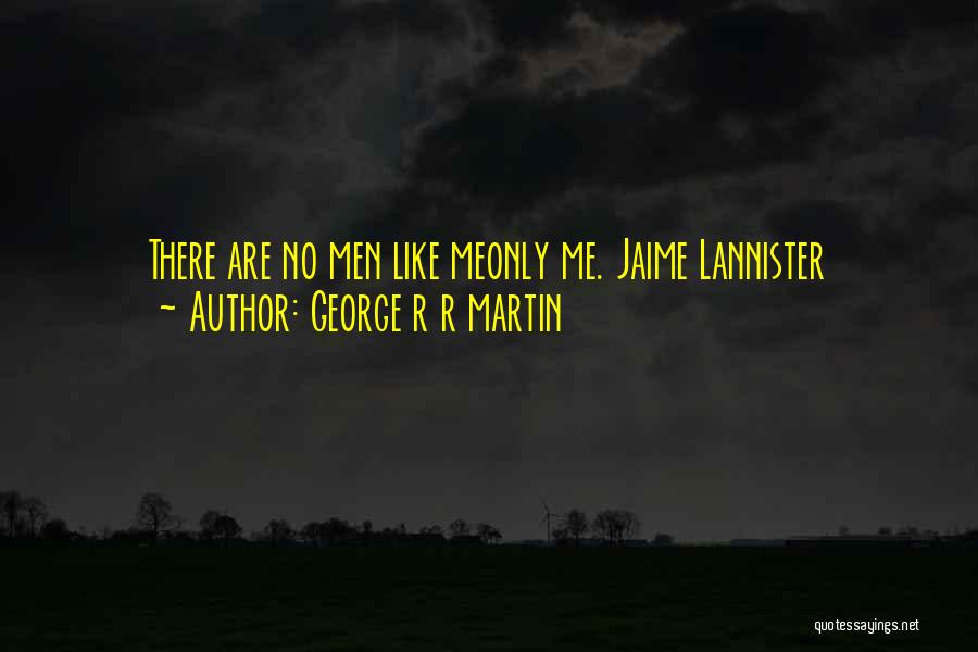 George R R Martin Quotes: There Are No Men Like Meonly Me. Jaime Lannister