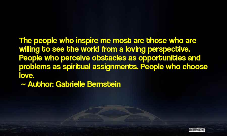 Gabrielle Bernstein Quotes: The People Who Inspire Me Most Are Those Who Are Willing To See The World From A Loving Perspective. People