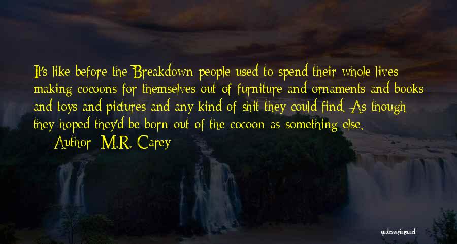 M.R. Carey Quotes: It's Like Before The Breakdown People Used To Spend Their Whole Lives Making Cocoons For Themselves Out Of Furniture And