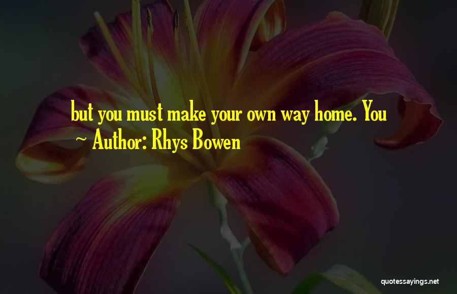 Rhys Bowen Quotes: But You Must Make Your Own Way Home. You