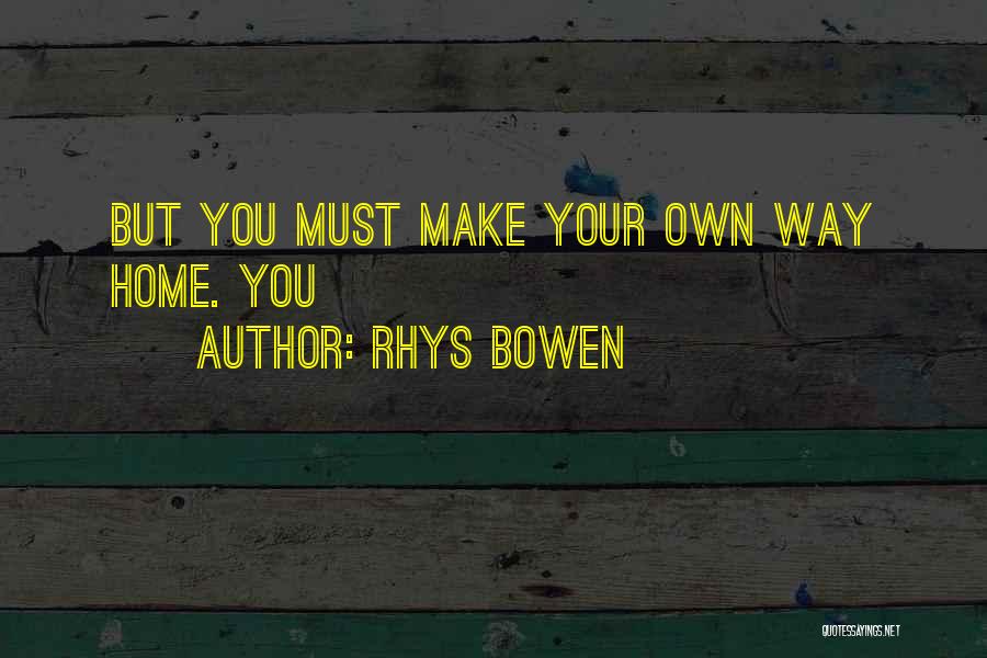 Rhys Bowen Quotes: But You Must Make Your Own Way Home. You