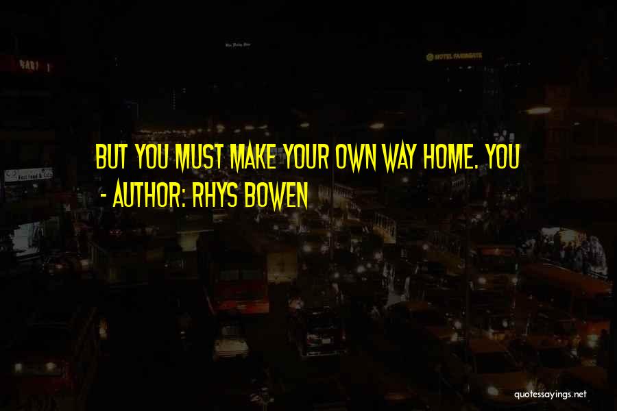 Rhys Bowen Quotes: But You Must Make Your Own Way Home. You