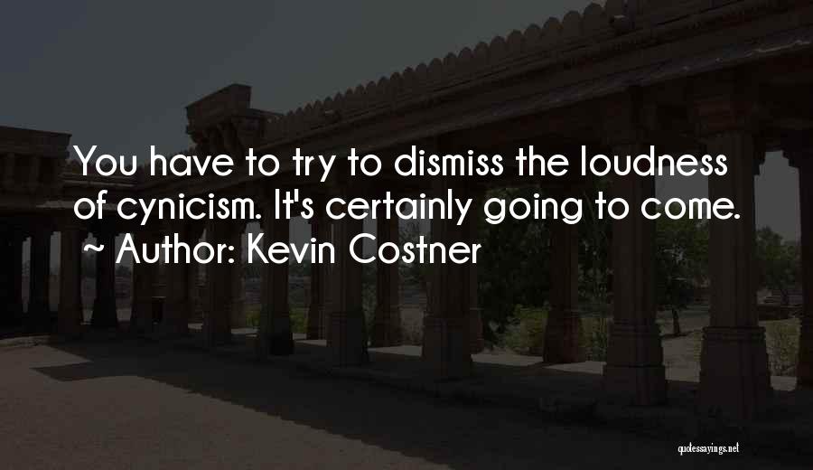 Kevin Costner Quotes: You Have To Try To Dismiss The Loudness Of Cynicism. It's Certainly Going To Come.