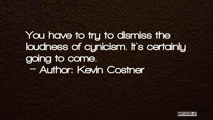 Kevin Costner Quotes: You Have To Try To Dismiss The Loudness Of Cynicism. It's Certainly Going To Come.