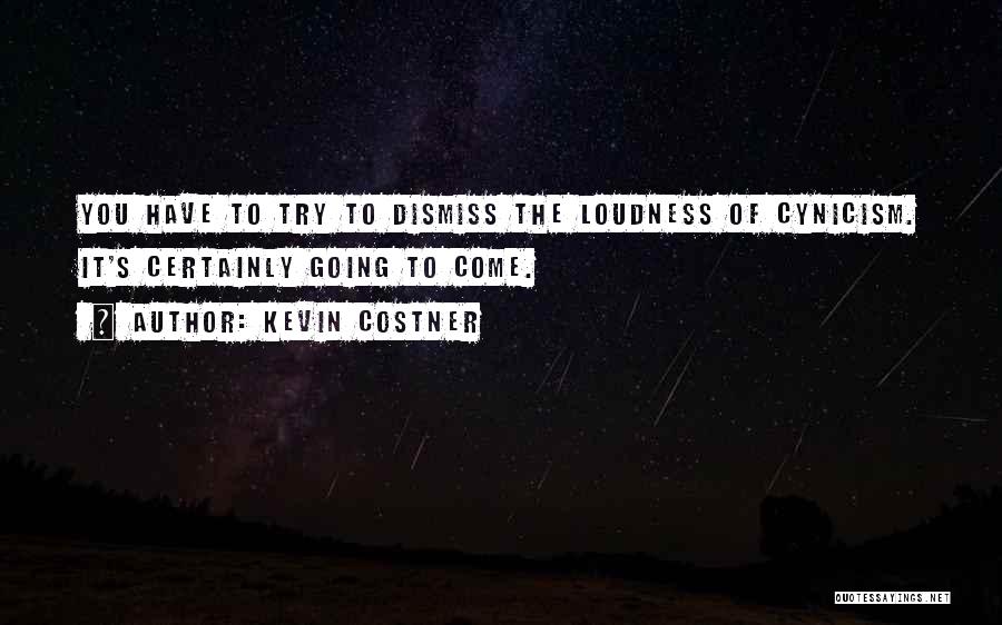 Kevin Costner Quotes: You Have To Try To Dismiss The Loudness Of Cynicism. It's Certainly Going To Come.