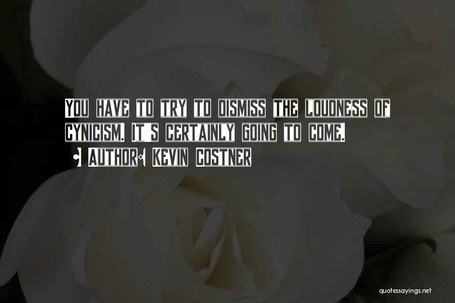 Kevin Costner Quotes: You Have To Try To Dismiss The Loudness Of Cynicism. It's Certainly Going To Come.
