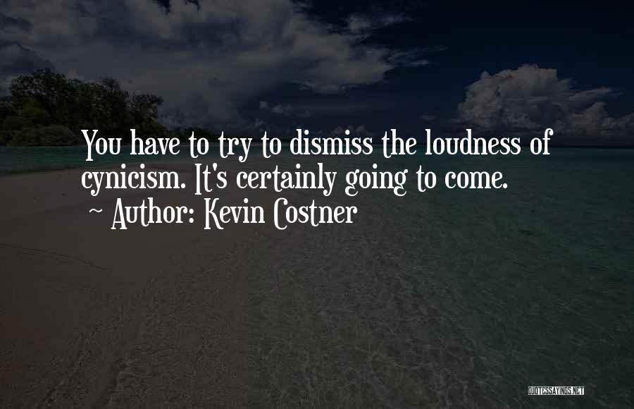 Kevin Costner Quotes: You Have To Try To Dismiss The Loudness Of Cynicism. It's Certainly Going To Come.