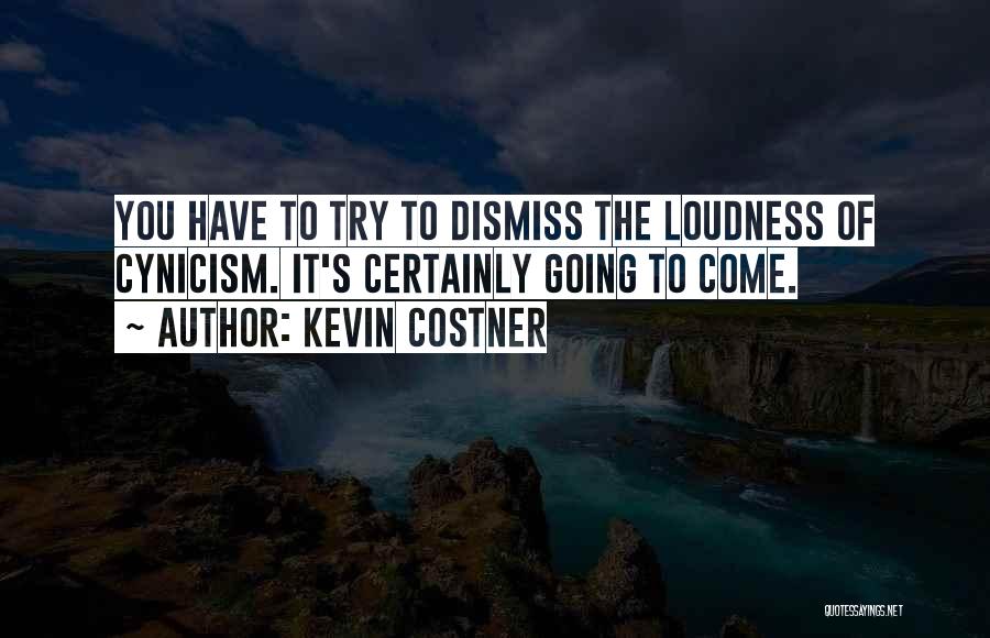 Kevin Costner Quotes: You Have To Try To Dismiss The Loudness Of Cynicism. It's Certainly Going To Come.