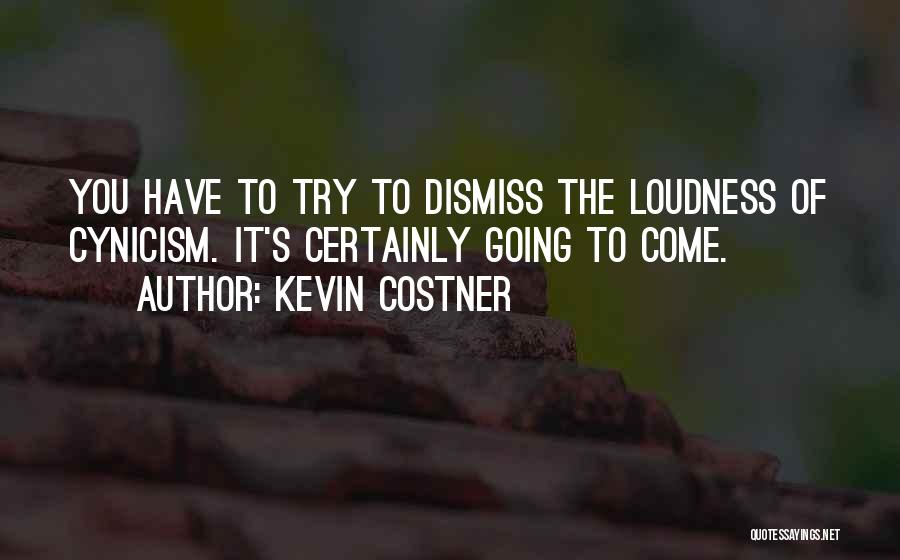 Kevin Costner Quotes: You Have To Try To Dismiss The Loudness Of Cynicism. It's Certainly Going To Come.