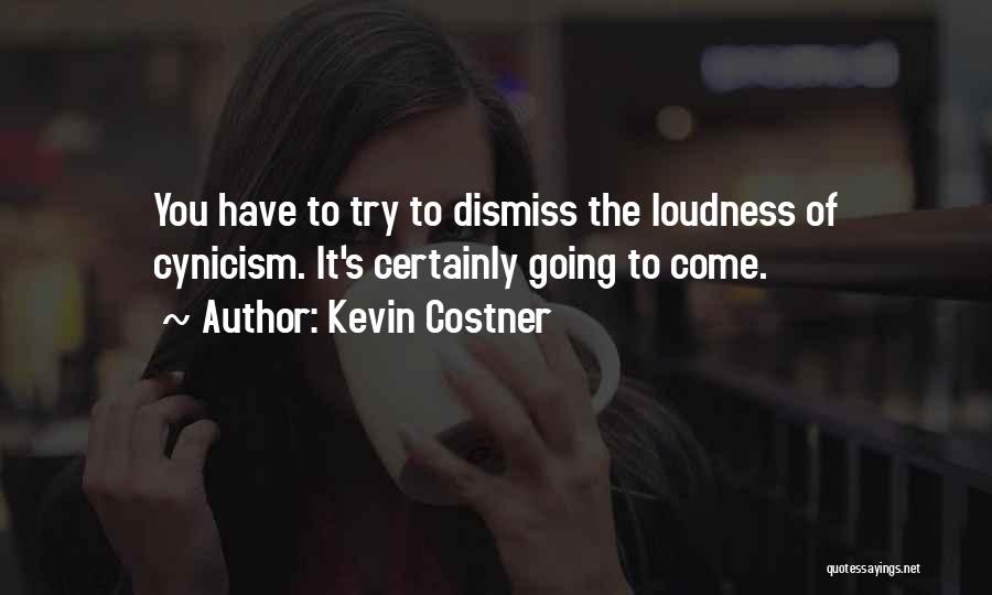Kevin Costner Quotes: You Have To Try To Dismiss The Loudness Of Cynicism. It's Certainly Going To Come.