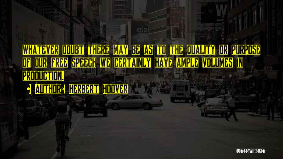 Herbert Hoover Quotes: Whatever Doubt There May Be As To The Quality Or Purpose Of Our Free Speech We Certainly Have Ample Volumes