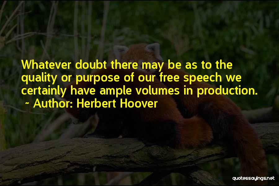 Herbert Hoover Quotes: Whatever Doubt There May Be As To The Quality Or Purpose Of Our Free Speech We Certainly Have Ample Volumes