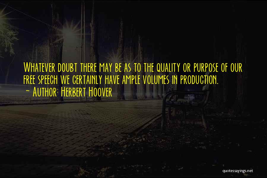 Herbert Hoover Quotes: Whatever Doubt There May Be As To The Quality Or Purpose Of Our Free Speech We Certainly Have Ample Volumes