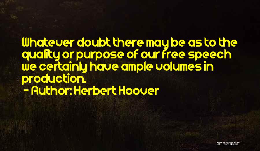 Herbert Hoover Quotes: Whatever Doubt There May Be As To The Quality Or Purpose Of Our Free Speech We Certainly Have Ample Volumes