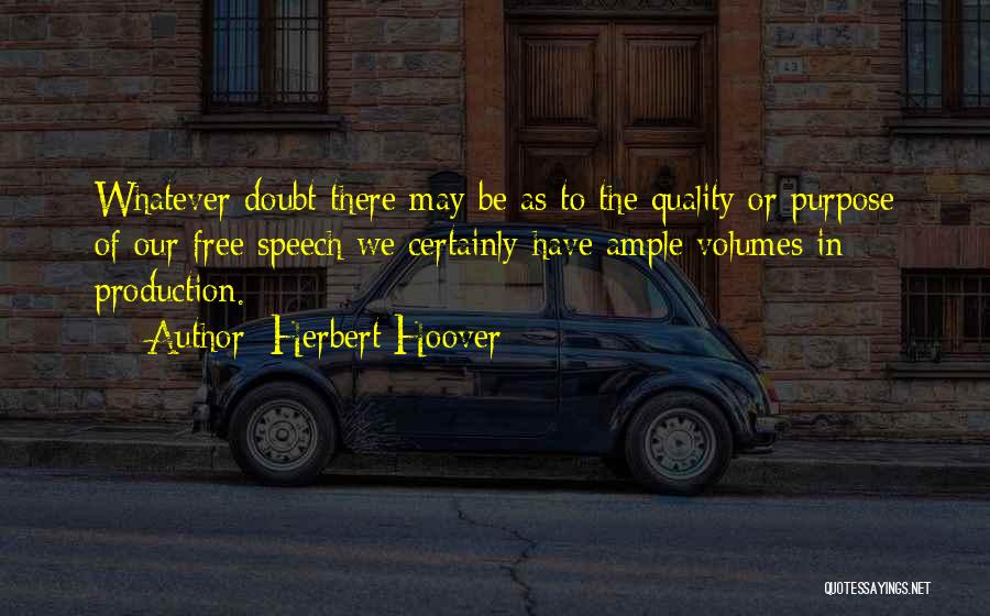 Herbert Hoover Quotes: Whatever Doubt There May Be As To The Quality Or Purpose Of Our Free Speech We Certainly Have Ample Volumes