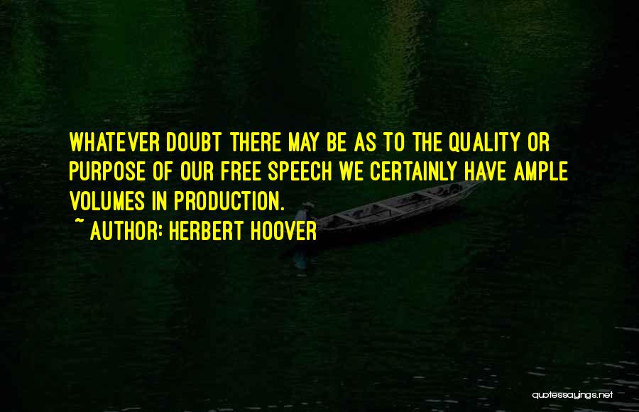 Herbert Hoover Quotes: Whatever Doubt There May Be As To The Quality Or Purpose Of Our Free Speech We Certainly Have Ample Volumes