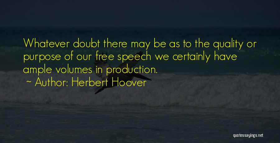 Herbert Hoover Quotes: Whatever Doubt There May Be As To The Quality Or Purpose Of Our Free Speech We Certainly Have Ample Volumes