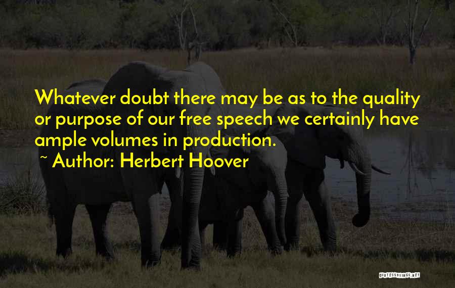 Herbert Hoover Quotes: Whatever Doubt There May Be As To The Quality Or Purpose Of Our Free Speech We Certainly Have Ample Volumes