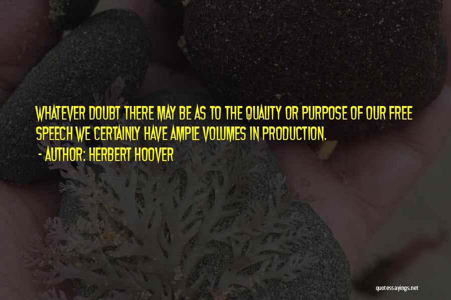 Herbert Hoover Quotes: Whatever Doubt There May Be As To The Quality Or Purpose Of Our Free Speech We Certainly Have Ample Volumes