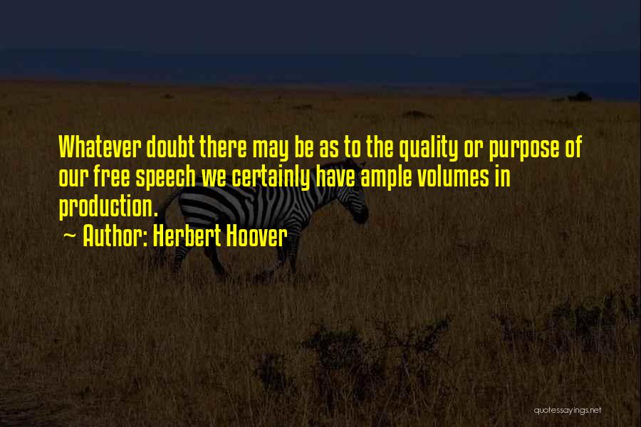 Herbert Hoover Quotes: Whatever Doubt There May Be As To The Quality Or Purpose Of Our Free Speech We Certainly Have Ample Volumes