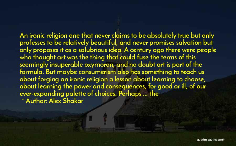 Alex Shakar Quotes: An Ironic Religion One That Never Claims To Be Absolutely True But Only Professes To Be Relatively Beautiful, And Never