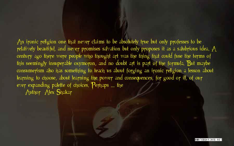 Alex Shakar Quotes: An Ironic Religion One That Never Claims To Be Absolutely True But Only Professes To Be Relatively Beautiful, And Never